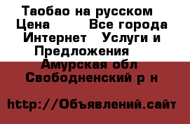 Таобао на русском › Цена ­ 10 - Все города Интернет » Услуги и Предложения   . Амурская обл.,Свободненский р-н